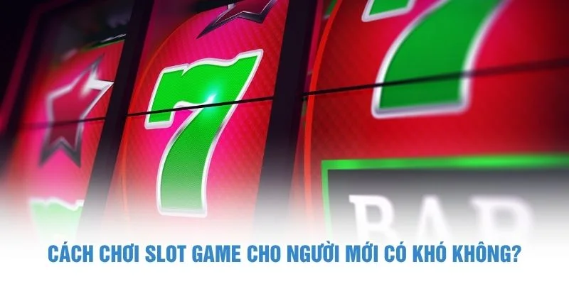Cách chơi slot game cho người mới có khó không?