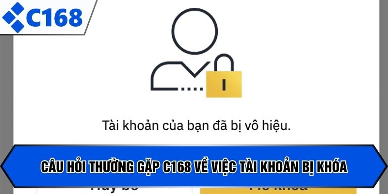 Câu hỏi thường gặp C168 về việc tài khoản bị khóa