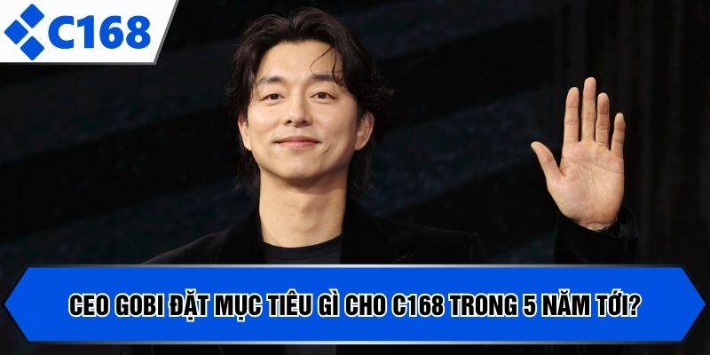CEO GOBI đặt mục tiêu gì cho C168 trong 5 năm tới?