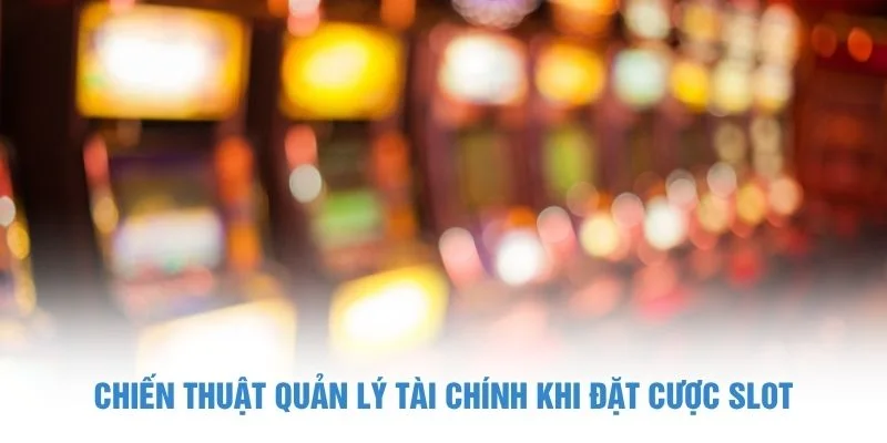 Chiến thuật quản lý tài chính khi đặt cược slot