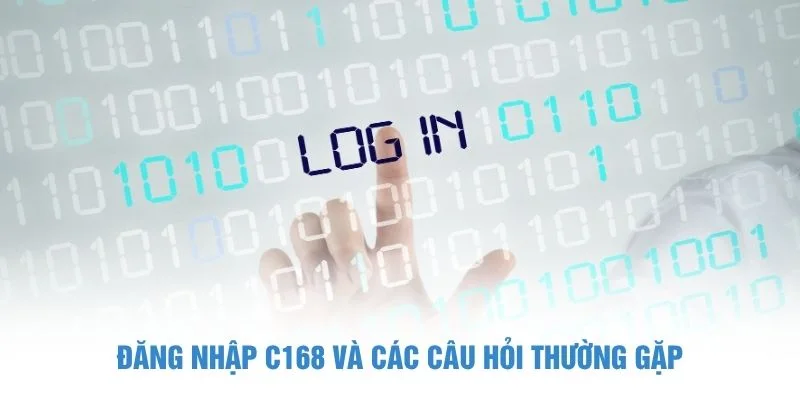 Đăng nhập C168 và các câu hỏi thường gặp
