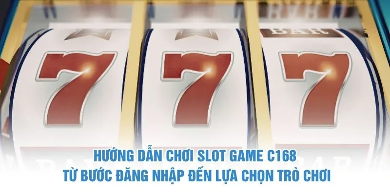 Hướng dẫn chơi slot game C168 từ bước đăng nhập đến lựa chọn trò chơi
